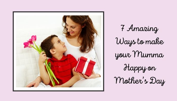 7 Amazing Ways to make your mumma happy on Mother’s Day