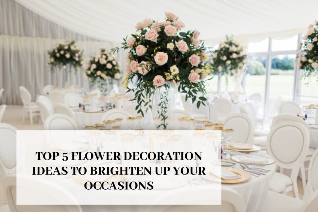 TOP 5 FLOWER DECORATION IDEAS TO BRIGHTEN UP YOUR OCCASIONS 1