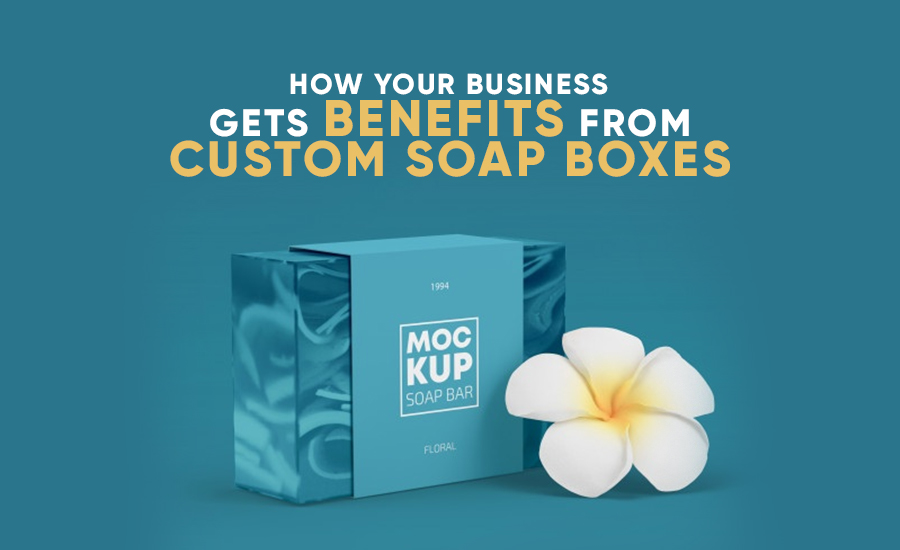 How Your Business Gets Benefits from Custom Soap Boxes